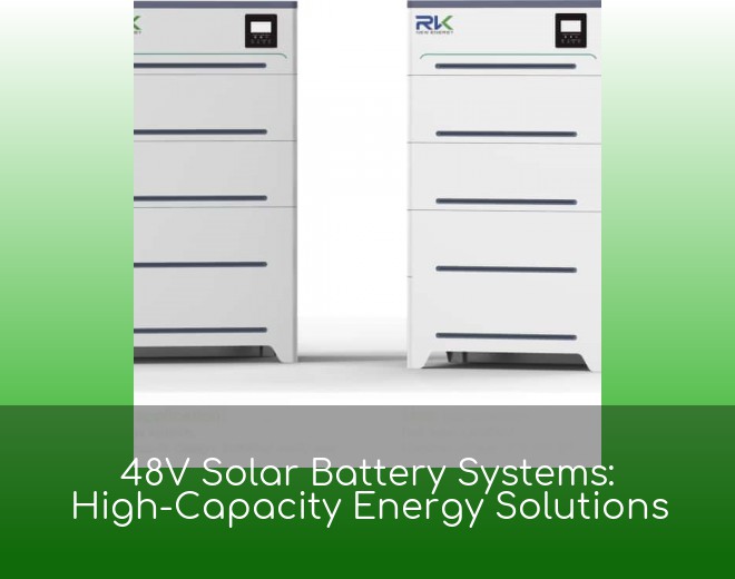 48V Solar Battery Systems: High-Capacity Energy Solutions